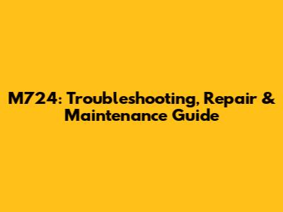 M724: Troubleshooting, Repair & Maintenance Guide