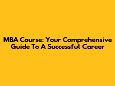 MBA Course: Your Comprehensive Guide To A Successful Career