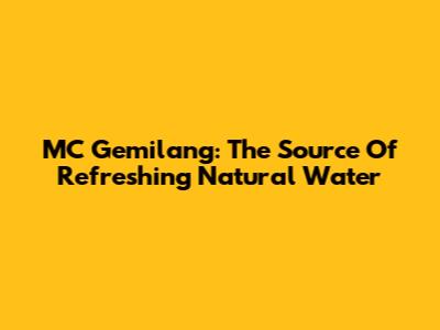 MC Gemilang: The Source Of Refreshing Natural Water