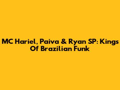 MC Hariel, Paiva & Ryan SP: Kings Of Brazilian Funk