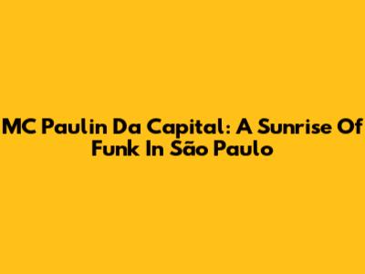 MC Paulin Da Capital: A Sunrise Of Funk In São Paulo