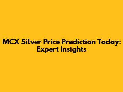 MCX Silver Price Prediction Today: Expert Insights