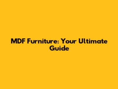 MDF Furniture: Your Ultimate Guide