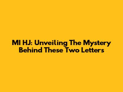 MI HJ: Unveiling The Mystery Behind These Two Letters