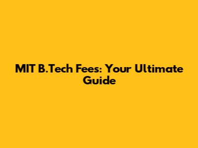 MIT B.Tech Fees: Your Ultimate Guide