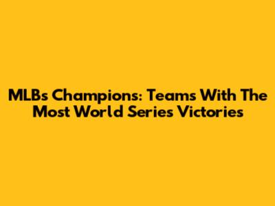 MLB's Champions: Teams With The Most World Series Victories