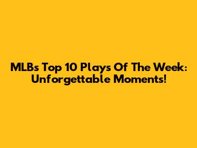 MLB's Top 10 Plays Of The Week: Unforgettable Moments!