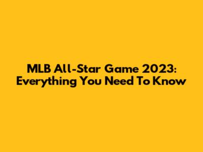 MLB All-Star Game 2023: Everything You Need To Know