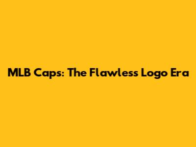 MLB Caps: The Flawless Logo Era
