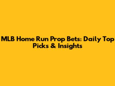 MLB Home Run Prop Bets: Daily Top Picks & Insights