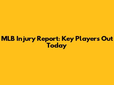MLB Injury Report: Key Players Out Today