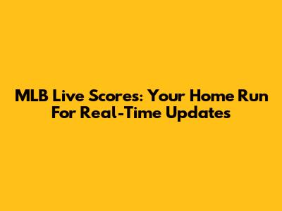 MLB Live Scores: Your Home Run For Real-Time Updates