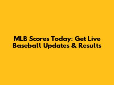 MLB Scores Today: Get Live Baseball Updates & Results