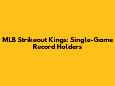 MLB Strikeout Kings: Single-Game Record Holders