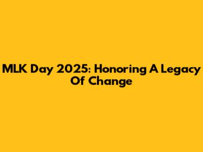 MLK Day 2025: Honoring A Legacy Of Change