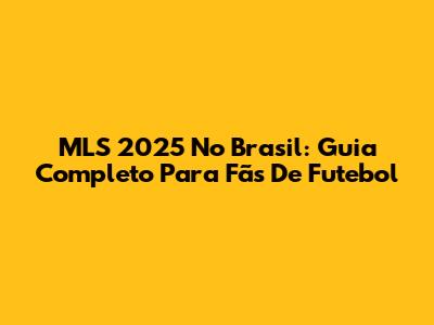 MLS 2025 No Brasil: Guia Completo Para Fãs De Futebol