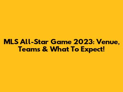 MLS All-Star Game 2023: Venue, Teams & What To Expect!