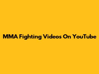 MMA Fighting Videos On YouTube