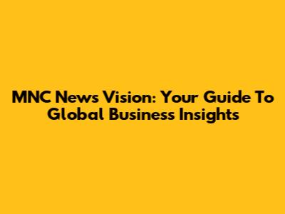 MNC News Vision: Your Guide To Global Business Insights