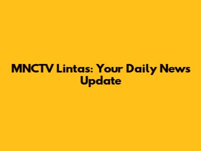 MNCTV Lintas: Your Daily News Update