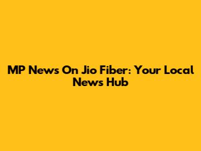 MP News On Jio Fiber: Your Local News Hub