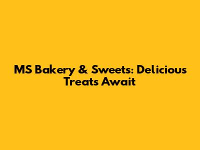 MS Bakery & Sweets: Delicious Treats Await