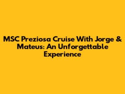MSC Preziosa Cruise With Jorge & Mateus: An Unforgettable Experience