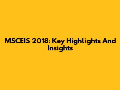 MSCEIS 2018: Key Highlights And Insights