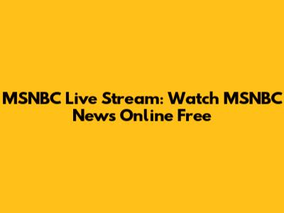 MSNBC Live Stream: Watch MSNBC News Online Free