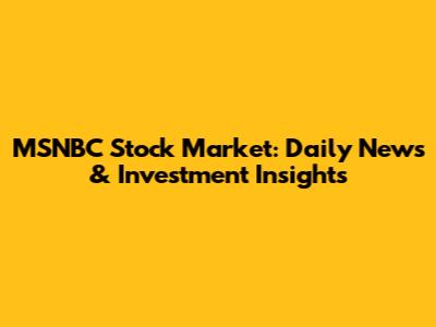 MSNBC Stock Market: Daily News & Investment Insights