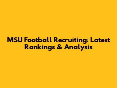 MSU Football Recruiting: Latest Rankings & Analysis
