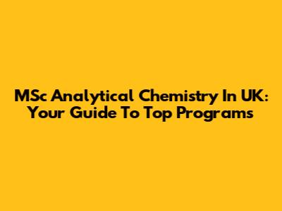 MSc Analytical Chemistry In UK: Your Guide To Top Programs