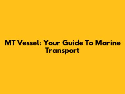 MT Vessel: Your Guide To Marine Transport