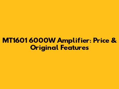 MT1601 6000W Amplifier: Price & Original Features
