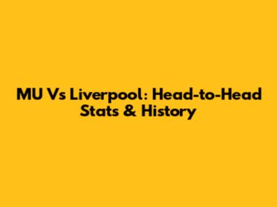 MU Vs Liverpool: Head-to-Head Stats & History