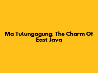 Ma Tulungagung: The Charm Of East Java