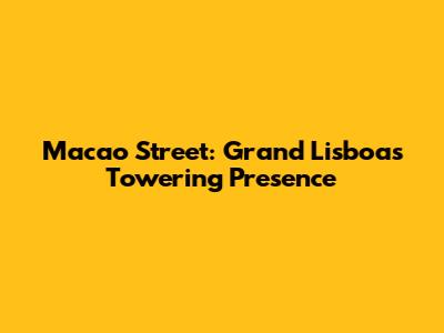 Macao Street: Grand Lisboa's Towering Presence