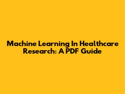 Machine Learning In Healthcare Research: A PDF Guide