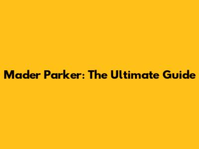 Mader Parker: The Ultimate Guide