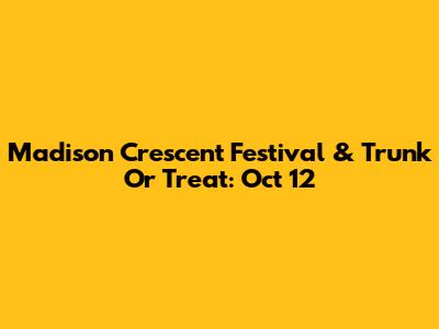 Madison Crescent Festival & Trunk Or Treat: Oct 12