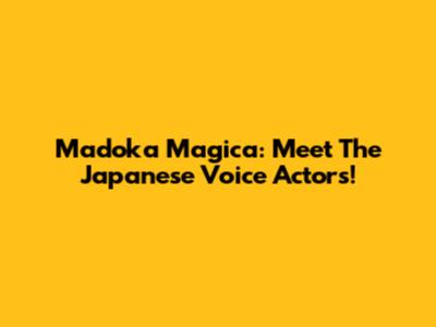 Madoka Magica: Meet The Japanese Voice Actors!