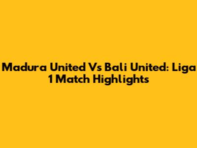 Madura United Vs Bali United: Liga 1 Match Highlights
