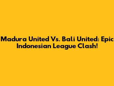 Madura United Vs. Bali United: Epic Indonesian League Clash!