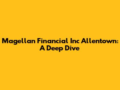 Magellan Financial Inc Allentown: A Deep Dive