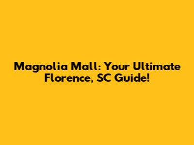 Magnolia Mall: Your Ultimate Florence, SC Guide!