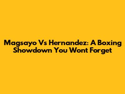Magsayo Vs Hernandez: A Boxing Showdown You Won't Forget