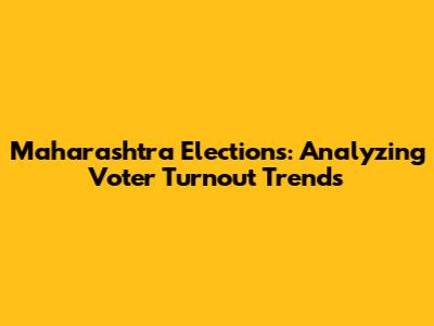 Maharashtra Elections: Analyzing Voter Turnout Trends