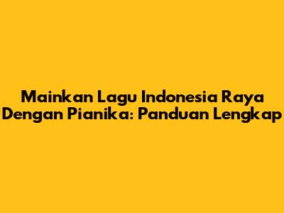 Mainkan Lagu Indonesia Raya Dengan Pianika: Panduan Lengkap