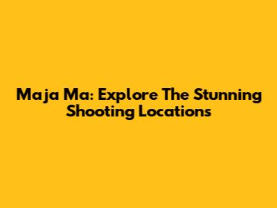 Maja Ma: Explore The Stunning Shooting Locations
