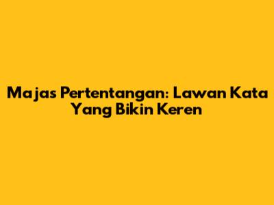 Majas Pertentangan: Lawan Kata Yang Bikin Keren